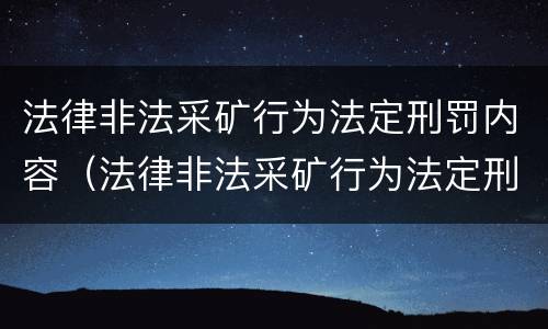 法律非法采矿行为法定刑罚内容（法律非法采矿行为法定刑罚内容包括）