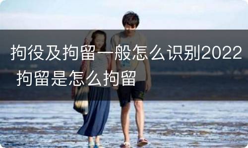拘役及拘留一般怎么识别2022 拘留是怎么拘留