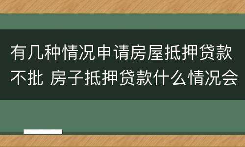 有几种情况申请房屋抵押贷款不批 房子抵押贷款什么情况会拒贷