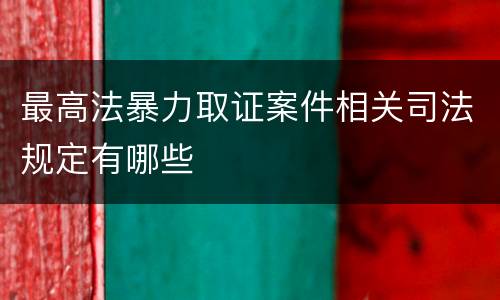 最高法暴力取证案件相关司法规定有哪些