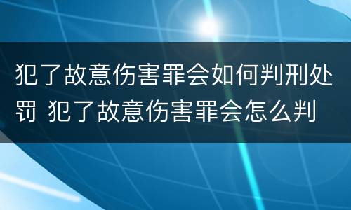 犯了故意伤害罪会如何判刑处罚 犯了故意伤害罪会怎么判