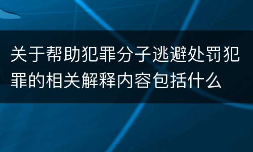 关于帮助犯罪分子逃避处罚犯罪的相关解释内容包括什么