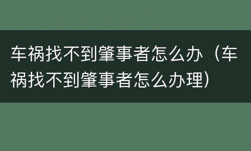 车祸找不到肇事者怎么办（车祸找不到肇事者怎么办理）