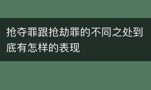 抢夺罪跟抢劫罪的不同之处到底有怎样的表现