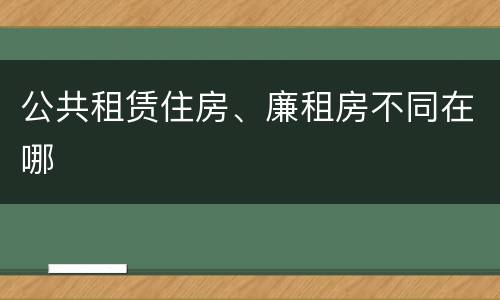 公共租赁住房、廉租房不同在哪