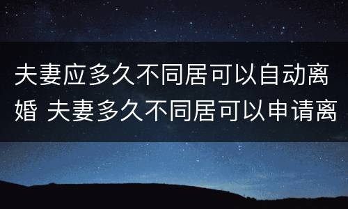 夫妻应多久不同居可以自动离婚 夫妻多久不同居可以申请离婚