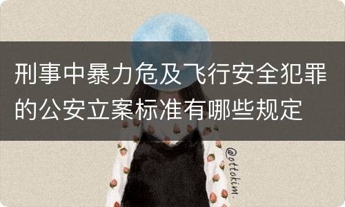 刑事中暴力危及飞行安全犯罪的公安立案标准有哪些规定