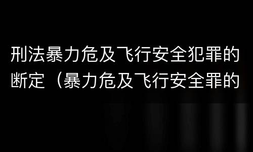 刑法暴力危及飞行安全犯罪的断定（暴力危及飞行安全罪的客体）