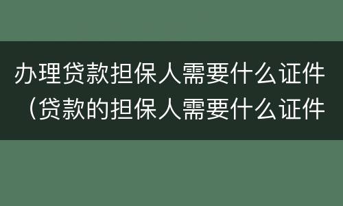办理贷款担保人需要什么证件（贷款的担保人需要什么证件）