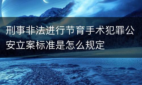 刑事非法进行节育手术犯罪公安立案标准是怎么规定