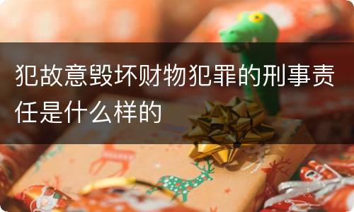 犯故意毁坏财物犯罪的刑事责任是什么样的