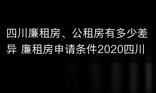四川廉租房、公租房有多少差异 廉租房申请条件2020四川