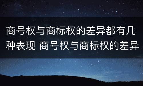 商号权与商标权的差异都有几种表现 商号权与商标权的差异都有几种表现方式