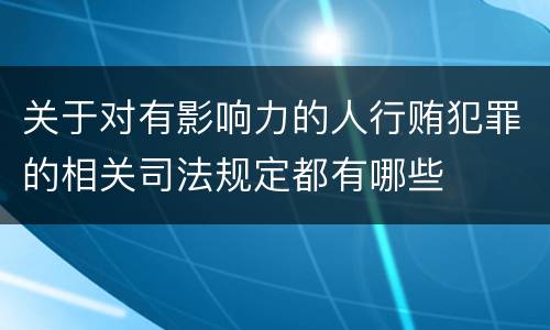 关于对有影响力的人行贿犯罪的相关司法规定都有哪些