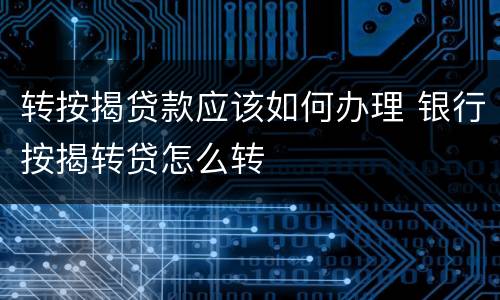 转按揭贷款应该如何办理 银行按揭转贷怎么转