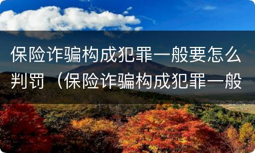 保险诈骗构成犯罪一般要怎么判罚（保险诈骗构成犯罪一般要怎么判罚金）