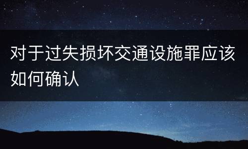 对于过失损坏交通设施罪应该如何确认