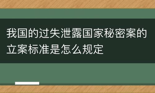 我国的过失泄露国家秘密案的立案标准是怎么规定