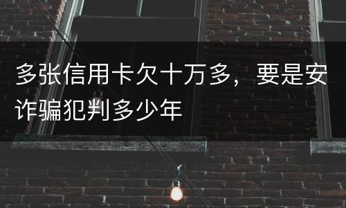 多张信用卡欠十万多，要是安诈骗犯判多少年