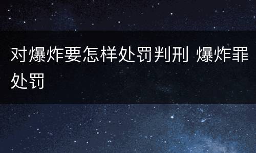 对爆炸要怎样处罚判刑 爆炸罪处罚