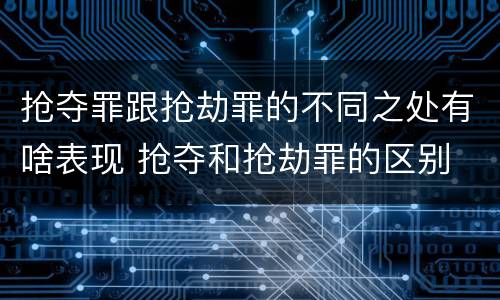 抢夺罪跟抢劫罪的不同之处有啥表现 抢夺和抢劫罪的区别