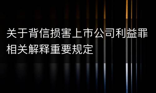 关于背信损害上市公司利益罪相关解释重要规定