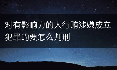 对有影响力的人行贿涉嫌成立犯罪的要怎么判刑