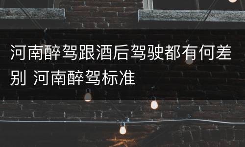 河南醉驾跟酒后驾驶都有何差别 河南醉驾标准