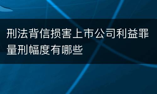 刑法背信损害上市公司利益罪量刑幅度有哪些