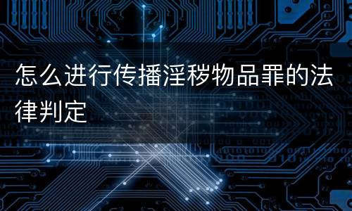 怎么进行传播淫秽物品罪的法律判定