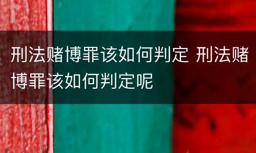 刑法赌博罪该如何判定 刑法赌博罪该如何判定呢
