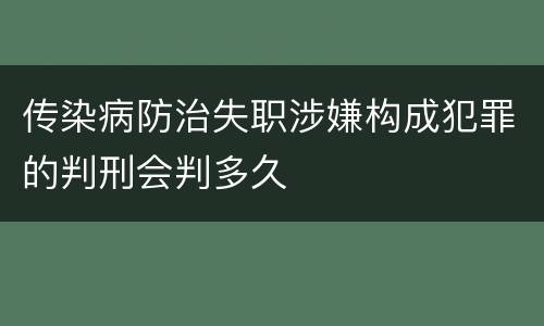传染病防治失职涉嫌构成犯罪的判刑会判多久