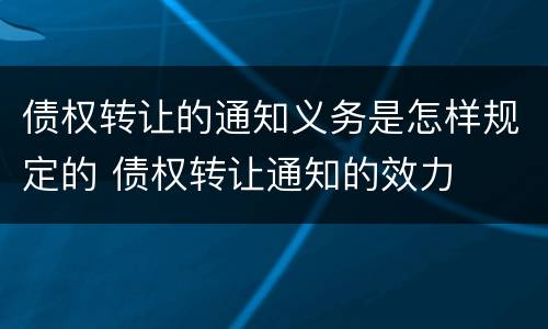 债权转让的通知义务是怎样规定的 债权转让通知的效力