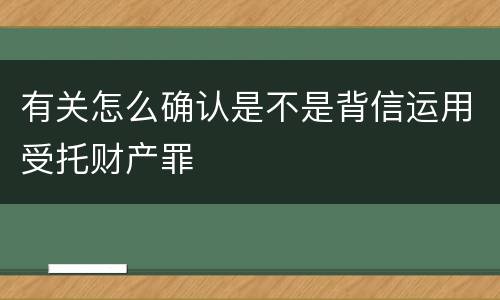 有关怎么确认是不是背信运用受托财产罪