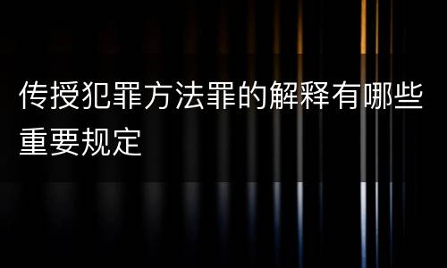 传授犯罪方法罪的解释有哪些重要规定