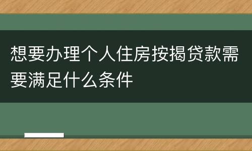 想要办理个人住房按揭贷款需要满足什么条件