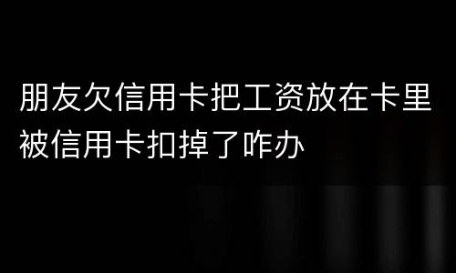朋友欠信用卡把工资放在卡里被信用卡扣掉了咋办