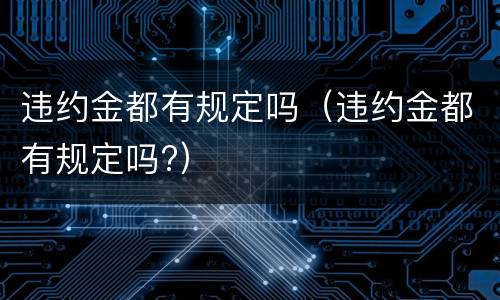违约金都有规定吗（违约金都有规定吗?）