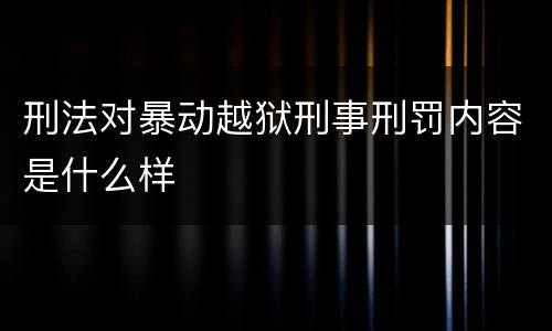 刑法对暴动越狱刑事刑罚内容是什么样