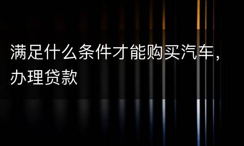 满足什么条件才能购买汽车，办理贷款
