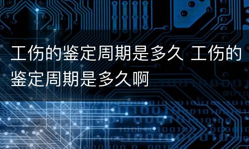 工伤的鉴定周期是多久 工伤的鉴定周期是多久啊