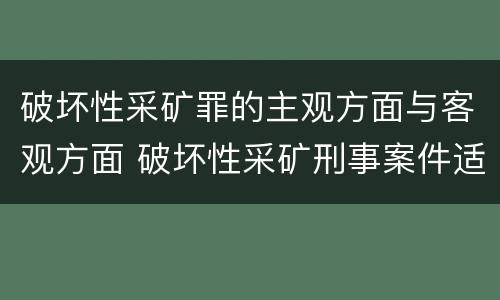 破坏性采矿罪的主观方面与客观方面 破坏性采矿刑事案件适用法律若干问题的解释