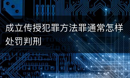 成立传授犯罪方法罪通常怎样处罚判刑
