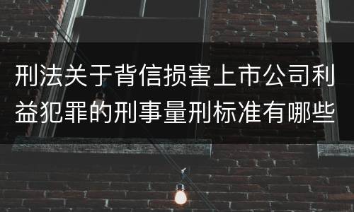 刑法关于背信损害上市公司利益犯罪的刑事量刑标准有哪些