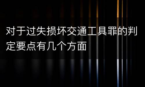 对于过失损坏交通工具罪的判定要点有几个方面