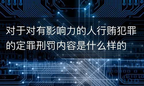 对于对有影响力的人行贿犯罪的定罪刑罚内容是什么样的