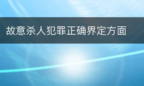 故意杀人犯罪正确界定方面