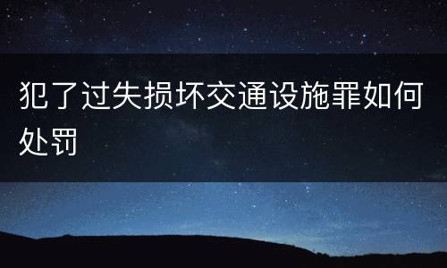 犯了过失损坏交通设施罪如何处罚