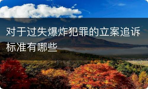 对于过失爆炸犯罪的立案追诉标准有哪些