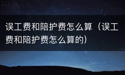 误工费和陪护费怎么算（误工费和陪护费怎么算的）